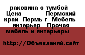 раковина с тумбой › Цена ­ 9 500 - Пермский край, Пермь г. Мебель, интерьер » Прочая мебель и интерьеры   